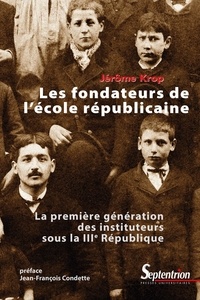 Jérôme Krop - Les fondateurs de l'école républicaine - La première génération des instituteurs sous la IIIe République.