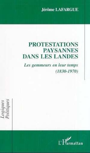 Jérôme Lafargue - Protestations Paysannes Dans Les Landes. Les Gemmeurs En Leur Temps (1830-1970).