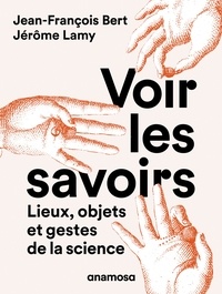 Jérôme Lamy et Jean-François Bert - Voir les savoirs - Lieux, objets et gestes de la science.