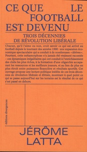 Jérôme Latta - Ce que le football est devenu - Trois décennies de révolution libérale.