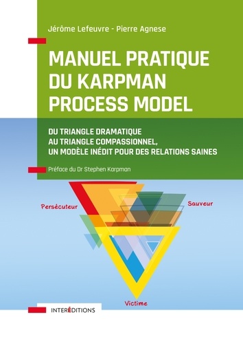 Jérôme Lefeuvre et Pierre Agnese - Manuel pratique du Karpman Process Model - Du Triangle Dramatique au Triangle Compassionnel,  un modèle inédit  pour des relations saines.