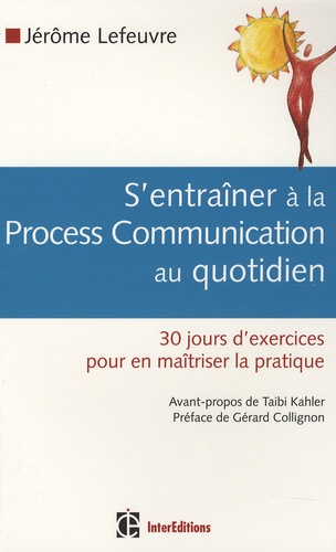 Jérôme Lefeuvre - S'entraîner à la Process Com au quotidien - 30 Jours d'exercices pour en maîtriser la pratique.