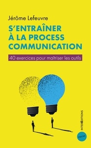 Jérôme Lefeuvre - S'entraîner à la Process Communication - 40 exercices pour maîtriser les outils.