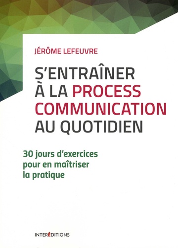 Jérôme Lefeuvre - S'entraîner à la Process Communication au quotidien - 30 jours d'exercices pour en maîtriser la pratique.