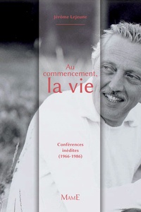 Jérôme Lejeune - Au commencement, la vie - Conférences inédites (1968-1992).