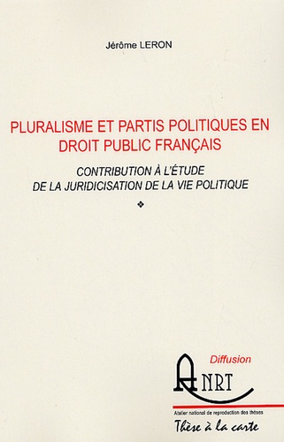 Jérôme Leron - Pluralisme et partis politiques en Droit public français - Contribution à l'étude de la juridicisation de la vie politique.