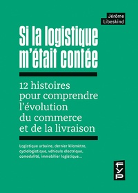 Jérôme Libeskind - Si la logistique m'était contée - 12 histoires pour comprendre l'évolution du commerce et de la livraison.