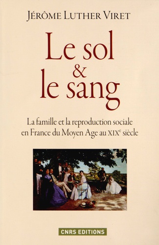 Le sol et le sang. La famille et la reproduction sociale en France du Moyen Age au XIXe siècle