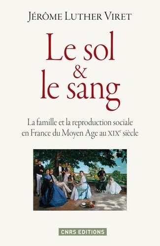Le sol et le sang. La famille et la reproduction sociale en France du Moyen Age au XIXe siècle