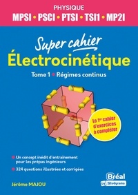 Jérôme Majou - Super cahier Electrocinétique MPSI-PCSI-PTSI-TSI1-MP2I - Tome 1, Régimes continus.