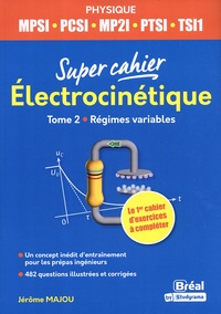 Jérôme Majou - Super cahier Electrocinétique MPSI-PCSI-PTSI-TSI1-MP2I - Tome 2, Régimes variables.