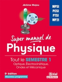 Jérôme Majou - Super manuel de physique Semestre 1 - MPSI-PCSI-PTSI-MP2I.