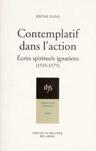 Jérôme Nadal - Contemplatif Dans L'Action. Ecrits Spirituels Ignatiens (1535-1575).