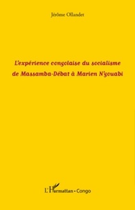 Jérôme Ollandet - L'expérience congolaise du socialisme de Massamba-Débat à Marien N'Gouabi.