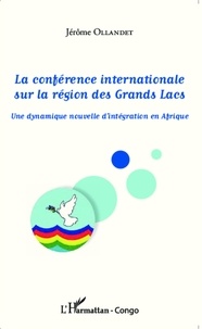 Jérôme Ollandet - La conférence internationale sur la région des grands lacs - Une dynamique nouvelle d'intégration en Afrique.