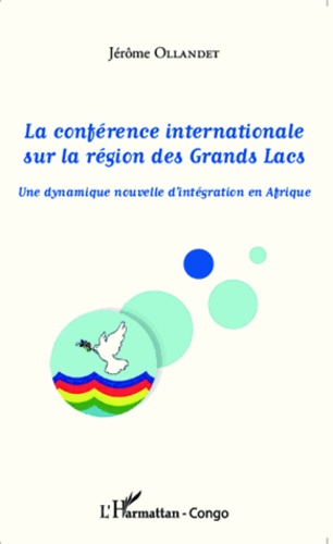 Jérôme Ollandet - La conférence internationale sur la région des grands lacs - Une dynamique nouvelle d'intégration en Afrique.