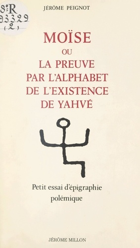 Moïse. Ou La preuve par l'alphabet de l'existence de Yahvé. Petit essai d'épigraphie polémique