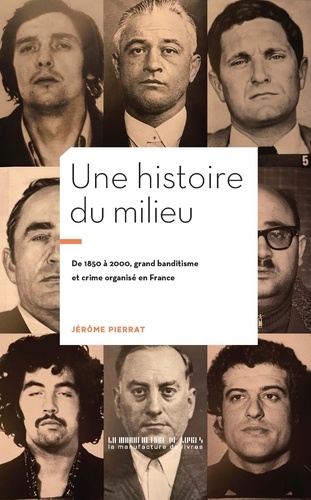 Une histoire du Milieu. De 1850 à 2000, grand banditisme et crime organisé en France