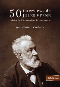 Jérôme Pintoux - 50 interviews de Jules Verne - l'inventeur des Voyages Extraordinaires comme il ne s'était jamais confié à personne.