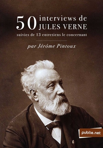 50 interviews de Jules Verne. l'inventeur des Voyages Extraordinaires comme il ne s'était jamais confié à personne