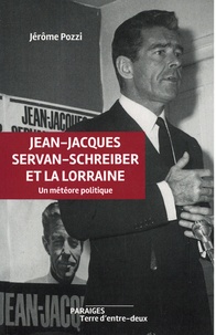 Jérôme Pozzi - Jean-Jacques Servan-Schreiber et la Lorraine - Un météore politique.