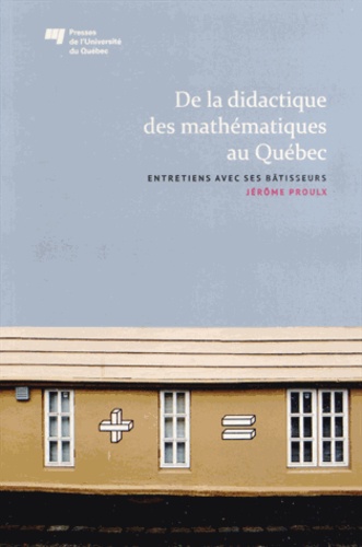 Jérôme Proulx - De la didactique des mathématiques au Québec - Entretiens avec ses bâtisseurs.