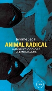 Jérôme Segal - Animal radical - Histoire et sociologie de l'antispécisme.