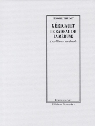 Jérôme Thélot - Géricault, le radeau de la méduse - Le sublime et son double.