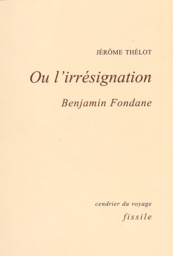 Jérôme Thélot - Ou l'irrésignation - Benjamin Fondane.