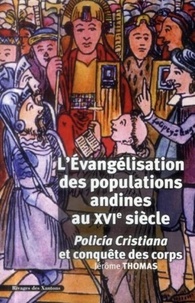Jérôme Thomas - L'évangélisation des populations andines au XVIe siècle - Policia cristiana et conquête des corps.