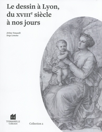 Jérôme Tomaselli et Serge Lemoine - Le dessin à Lyon, du XVIIIe siècle à nos jours - Collection 2.