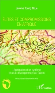 Jérôme Toung Nzue - Elites et compromissions en Afrique - Légitimation d'un système et sous-développement au Gabon.