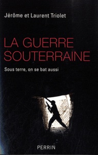 Jérôme Triolet et Laurent Triolet - La guerre souterraine - Sous terre, on se bat aussi.