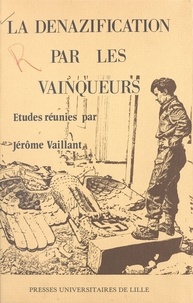 Jérôme Vaillant - La dénazification par les vainqueurs - La politique culturelle des occupants en Allemagne 1945-1949.