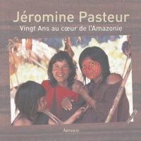 Jéromine Pasteur - Vingt Ans au coeur de l'Amazonie.