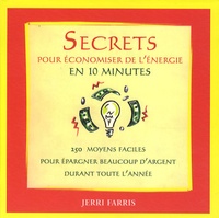 Jerri Farris - Secrets pour économiser de l'energie en 10 minutes - 250 moyens faciles pour épargner beaucoup d'argent durant toute l'année.