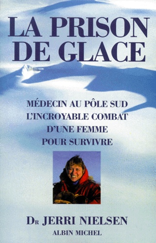 Jerri Nielsen - La Prison De Glace. Medecin Au Pole Sud, L'Incroyable Combat D'Une Femme Pour Survivre.