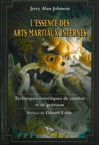 Jerry-Alan Johnson - L'Essence Des Arts Martiaux Internes. Techniques Esoteriques De Combat Et De Guerison.