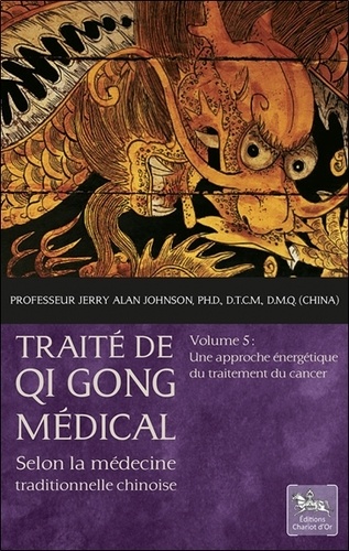 Jerry Alan Johnson - Traité de Qi Gong médical selon la médecine traditionnelle chinoise - Volume 5, Une approche énergétique du traitement du cancer.