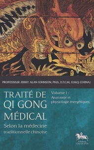 Jerry Alan Johnson - Traité de Qi Gong médical selon la médecine traditionnelle chinoise - Volume 1, Anatomie et physiologie énergétiques.