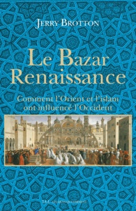 Jerry Brotton - Le Bazar Renaissance - Comment l'Orient et l'islam ont influencé l'Occident.