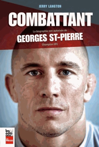 Jerry Langton - Le combattant - La biographie non autorisée de Georges St-Pierre, champion UFC.