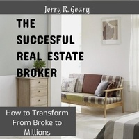  JERRY R. GEARY - The Successful Real Estate Broker: How to Transform From Broke to Millions.