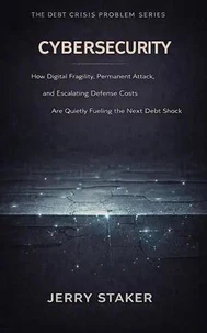 Book #17 – Cybersecurity: How Digital Fragility, Permanent Attack, and Escalating Defense Costs Are Quietly Fueling the Next Debt Shock