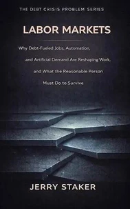 Book #19 – Labor Markets: Why Debt-Fueled Jobs, Automation, and Artificial Demand Are Reshaping Work – and What the Reasonable Person Must Do to Survive