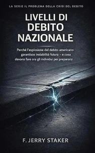 Book #30 – Il Problema Della Crisi Del Debito – Livelli Del Debito Nazionale: Perché L’esplosione Del Debito Americano Garantisce Instabilità Futura – E Cosa Devono ... (Italian Edition)