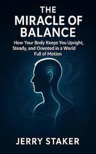 Book #6 – The Miracle of Balance: How Your Body Keeps You Upright, Steady, and Oriented in a World Full of Motion