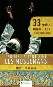 Jerry Trousdale - Car Dieu a tant aimé les musulmans - 33 récits miraculeux de vies transformées.