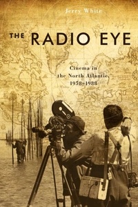 Jerry White - The Radio Eye - Cinema in the North Atlantic, 1958-1988.