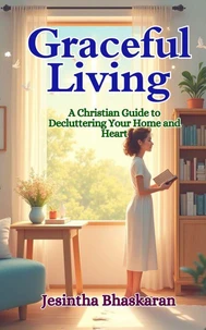 Graceful Living: A Christian Guide to Decluttering Your Home and Heart